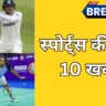 भारत के टॉप 10 खेल समाचार: क्रिकेट, फुटबॉल, टेनिस और बैडमिंटन